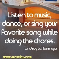 Listen to music, dance, or sing your favorite song while doing the chores. Lindsey Schlessinger