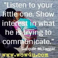 Listen to your little one. Show interest in what he is trying to communicate. Jacquie McTaggar