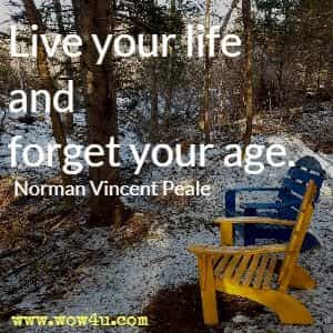 Live your life and forget your age. Norman Vincent Peale