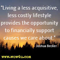 Living a less acquisitive, less costly lifestyle provides the opportunity to financially support causes we care about. Joshua Becker