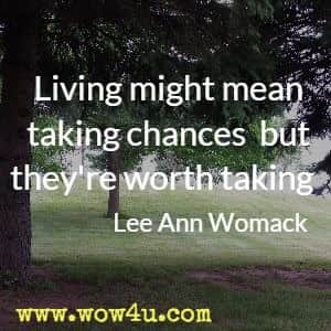 Living might mean taking chances  but they're worth taking  Lee Ann Womack 