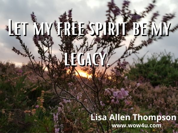 Let my free spirit be my legacy. 