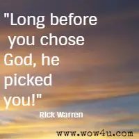 Long before you chose God, he picked you! Rick Warren