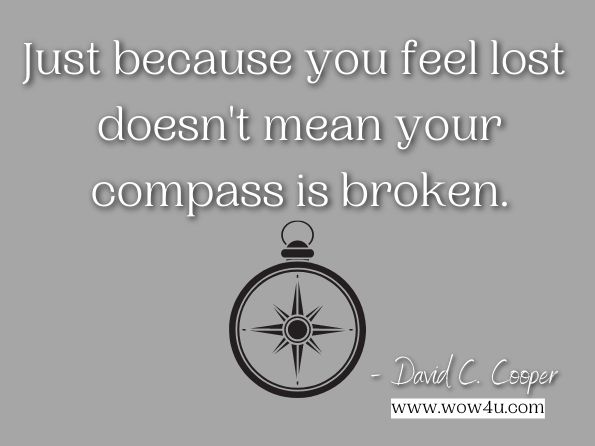Just because you feel lost doesn't mean your compass is broken. David C. Cooper, Timeless Truths in Changing Times: 366 Daily Devotions
