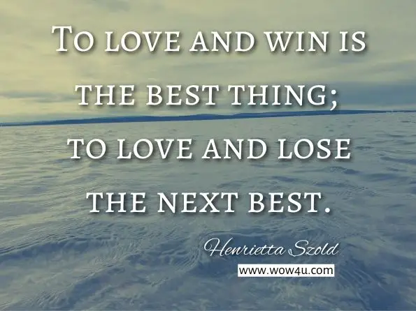 To love and win is the best thing; to love and lose the next best. Henrietta Szold, ‎Baila Round Shargel, Lost Love: The Untold Story of Henrietta Szold 
