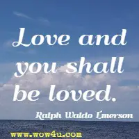 Love and you shall be loved. Ralph Waldo Emerson 
