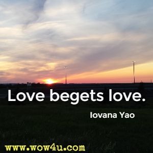 Love begets love. Iovana Yao