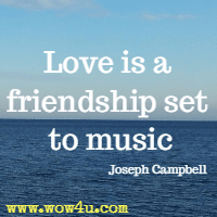 Love is a friendship set to music. Joseph Campbell