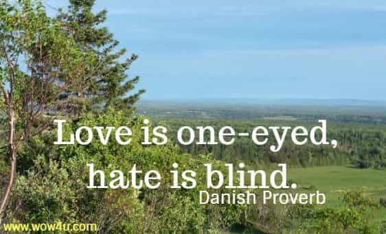 Love is one-eyed, hate is blind. Danish Proverb
