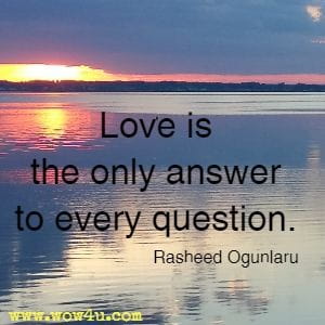 Love is the only answer to every question. Rasheed Ogunlaru
