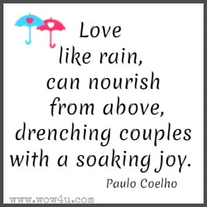 Love like rain, can nourish from above, drenching couples with a soaking joy. Paulo Coelho