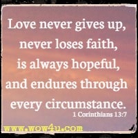 Love never gives up, never loses faith, is always hopeful, and endures through every circumstance. 1 Corinthians 13:7