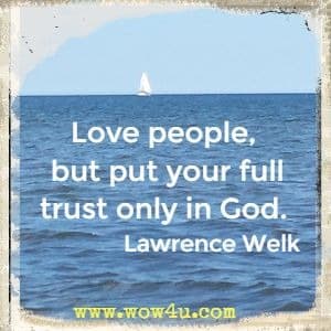 Love people, but put your full trust only in God. Lawrence Welk