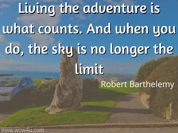 Living the adventure is what counts. And when you do, the sky is no longer the limit.