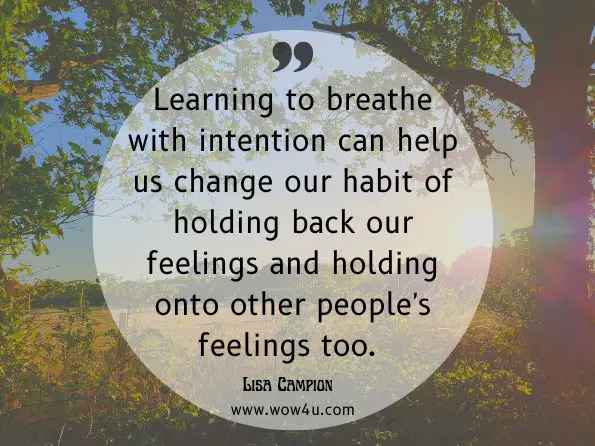 Learning to breathe with intention can help us change our habit of holding back our feelings and holding onto other people's feelings too.Lisa Campion, Energy Healing for Empaths 