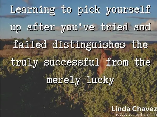 Learning to pick yourself up after you've tried and failed distinguishes the truly successful from the merely lucky. 