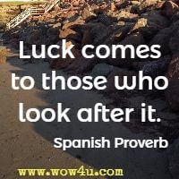 Luck comes to those who look after it. Spanish Proverb