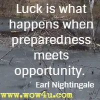 Luck is what happens 
when preparedness meets opportunity.  Earl Nightingale
