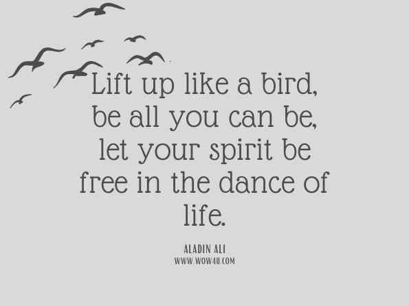 Lift up like a bird, be all you can be, let your spirit be free in the dance of life. Aladin Ali, wind Beneath Your Wings
