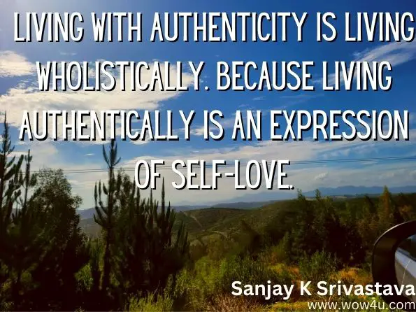  Living with authenticity is living wholistically. Because living authentically is an expression of Self-Love.