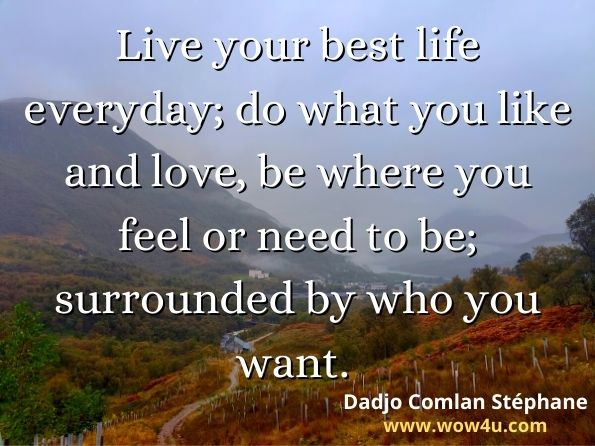 Live your best life everyday; do what you like and love, be where you feel or need to be; surrounded by who you want. Dadjo Comlan Stéphane,  Elevate your thought process