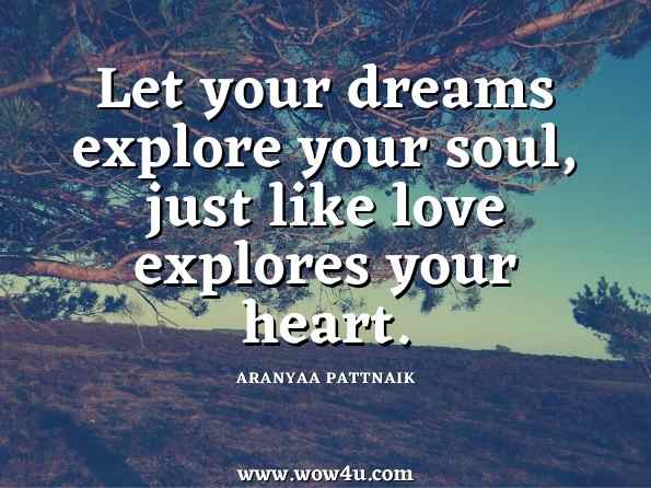 Let your dreams explore your soul, just like love explores your heart. ARANYAA PATTNAIK , Guilds Of Your Dreams 