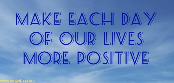make each day of our lives more positive
