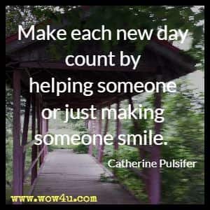 Make each new day count by helping someone or just making someone smile. Catherine Pulsifer 