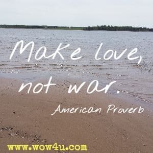Make love, not war. American Proverb 