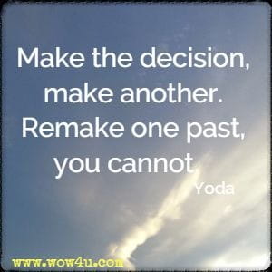 Make the decision, make another. Remake one past, you cannot.   Yoda 