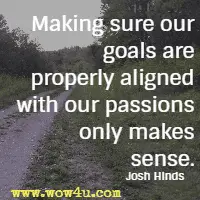 Making sure our goals are properly aligned with our passions only makes sense. Josh Hinds