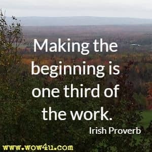 Making the beginning is one third of the work. Irish Proverb  