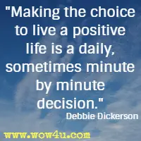 Making the choice to live a positive life is a daily, sometimes minute by minute decision. Debbie Dickerson