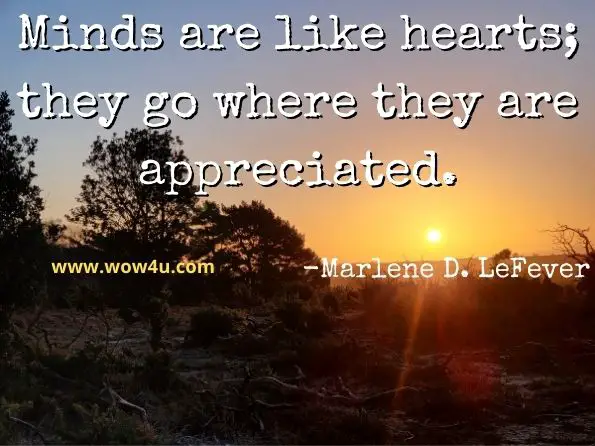 Minds are like hearts; they go where they are appreciated.
Marlene D. LeFever, Creative Teaching Methods
