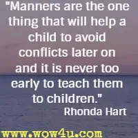Manners are the one thing that will help a child to avoid conflicts later on and it is never too early to teach them to children. Rhonda Hart