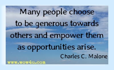 Many people choose to be generous towards others and empower them as opportunities arise. Charles C. Malone