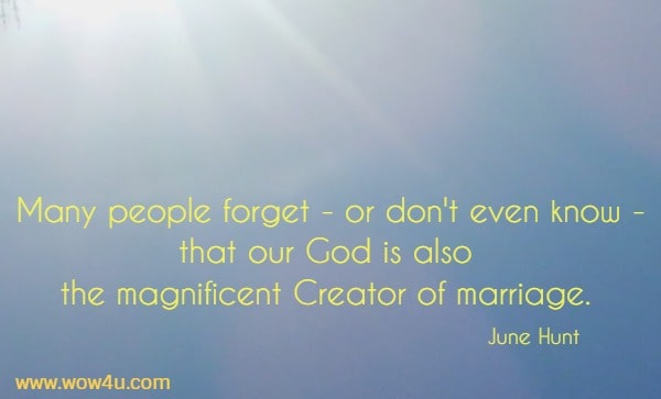 Many people forget - or don't even know - that our God is also 
the magnificent Creator of marriage. June Hunt