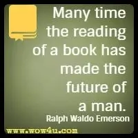 Many time the reading of a book has made the future of a man. Ralph Waldo Emerson