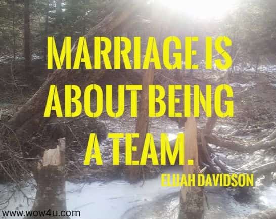 Marriage is about being a team. Elijah Davidson