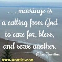 . . . marriage is a calling from God to care for, bless, and serve another. Adam Hamilton