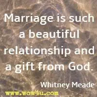 Marriage is such a beautiful relationship and a gift from God. Whitney Meade