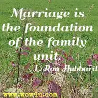 Marriage is the foundation of the family unit. L. Ron Hubbard 