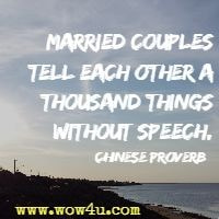 Married couples tell each other a thousand things without speech. Chinese Proverb