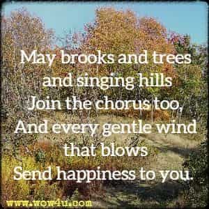 May brooks and trees and singing hills
Join the chorus too,
And every gentle wind that blows
Send happiness to you. 