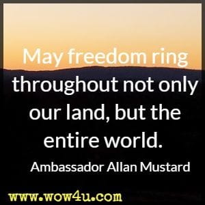 May freedom ring throughout not only our land, but the entire world. Ambassador Allan Mustard  