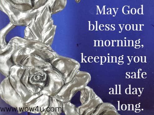 May God bless your morning, keeping you safe all day long. 