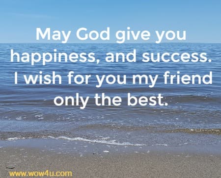 May God give you happiness, and success.
 I wish for you my friend only the best. 