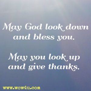 May God look down and bless you. May you look up and give thanks. 