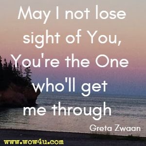 May I not lose sight of You, You're the One who'll get me through  Greta Zwaan