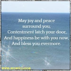 May joy and peace surround you, 
Contentment latch your door,
And happiness be with you now, 
And bless you evermore. 